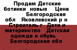  Продам Детские ботинки, новые! › Цена ­ 1 000 - Белгородская обл., Яковлевский р-н, Строитель г. Дети и материнство » Детская одежда и обувь   . Белгородская обл.